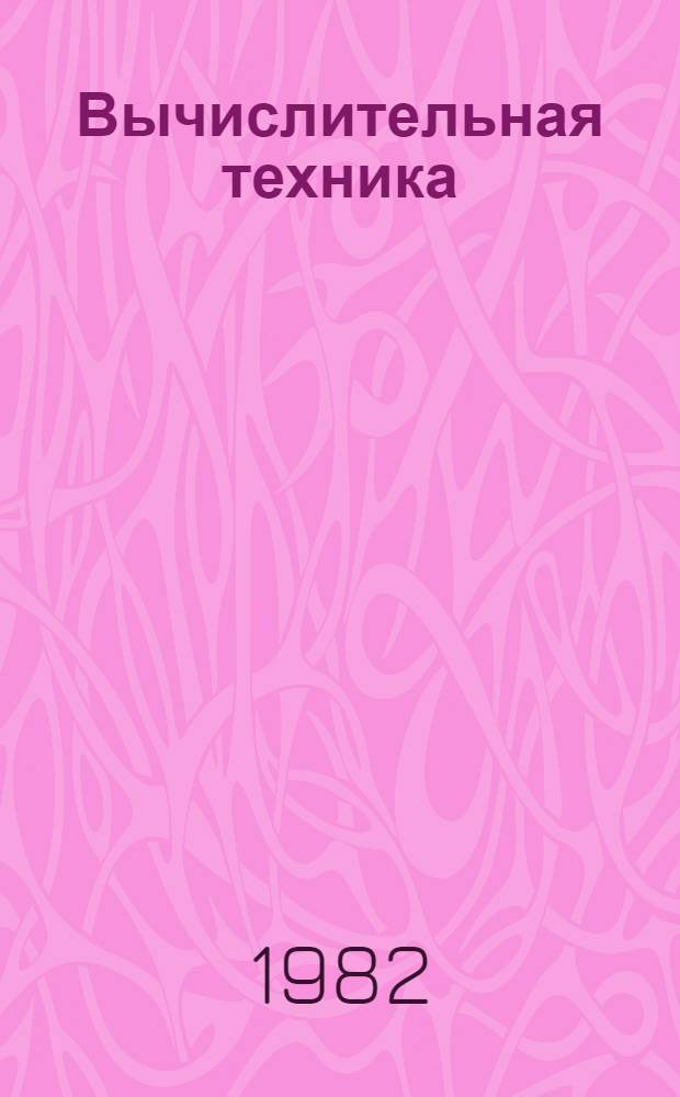 Вычислительная техника : Тез. докл. респ. конф. "Автоматизир. техн. проектирование электрон. аппаратуры" (1-2 июня 1982 г.)