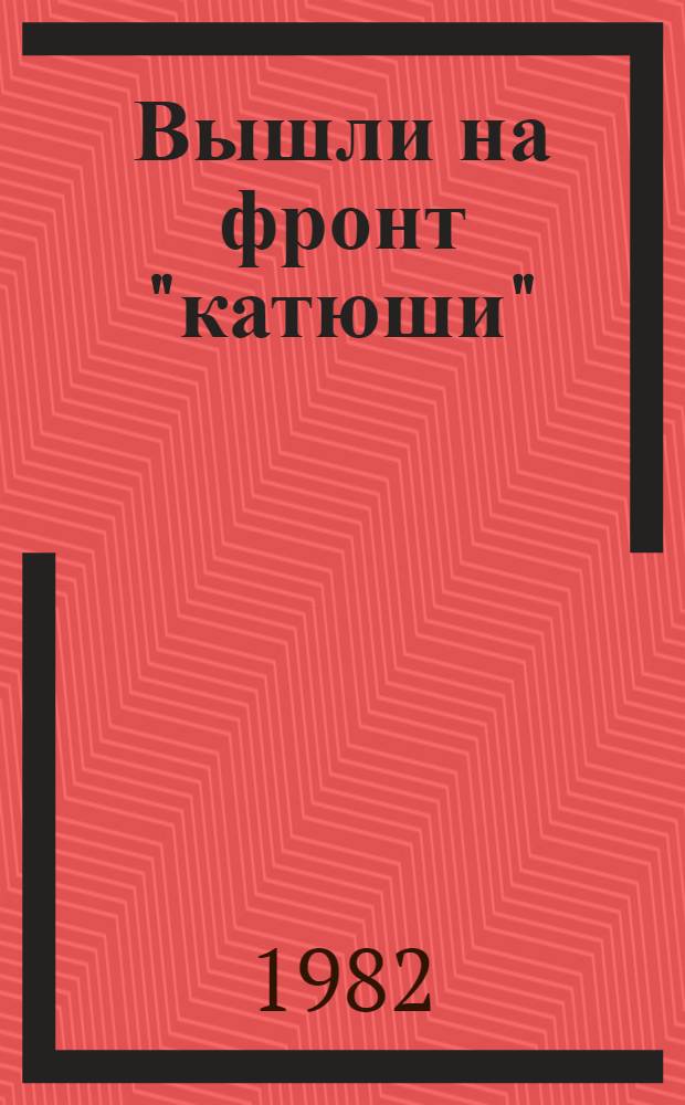 Вышли на фронт "катюши" : Воспоминания ветеранов гвард. миномет. частей