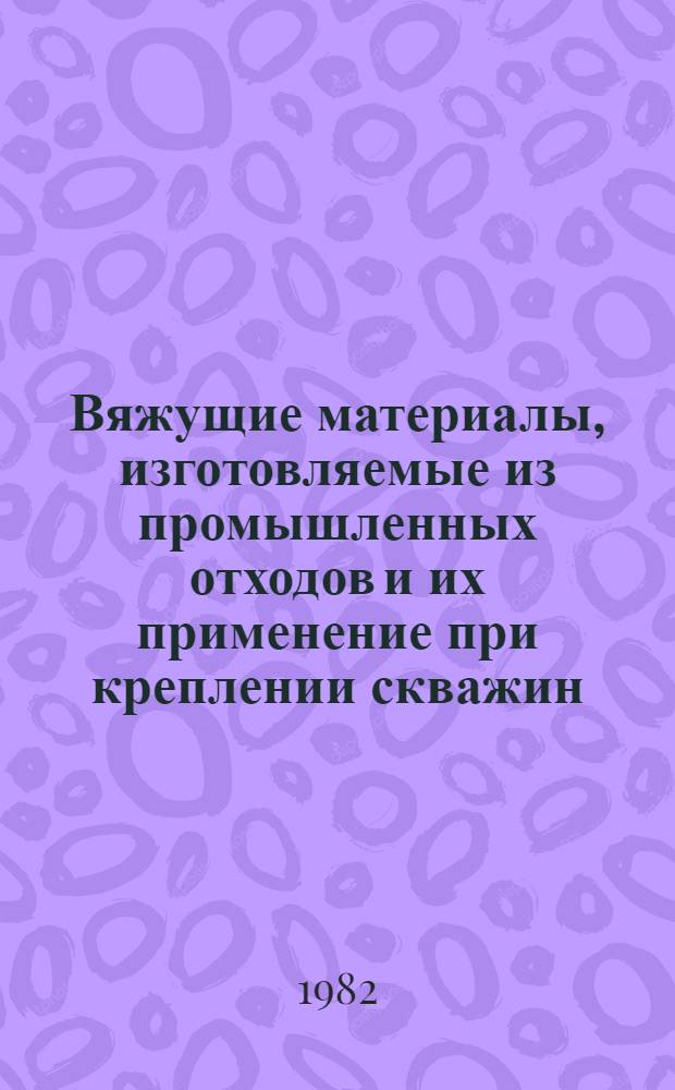 Вяжущие материалы, изготовляемые из промышленных отходов и их применение при креплении скважин