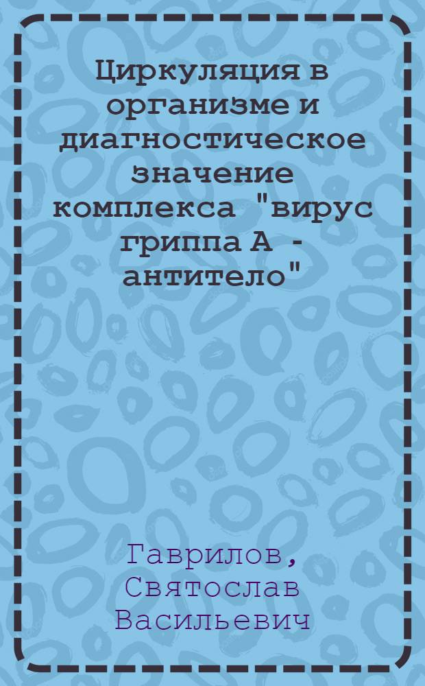 Циркуляция в организме и диагностическое значение комплекса "вирус гриппа А - антитело" : Автореф. дис. на соиск. учен. степ. канд. мед. наук : (03.00.06)