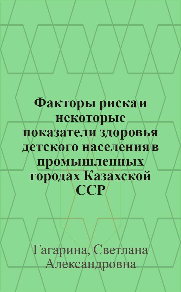 Факторы риска и некоторые показатели здоровья детского населения в промышленных городах Казахской ССР : Автореф. дис. на соиск. учен. степ. к. м. н