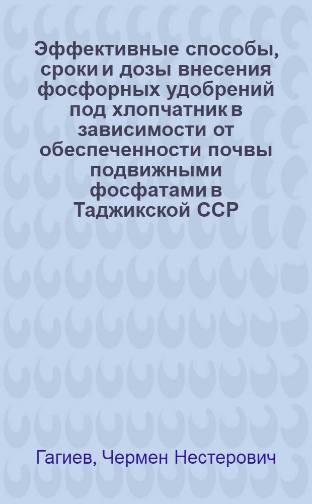 Эффективные способы, сроки и дозы внесения фосфорных удобрений под хлопчатник в зависимости от обеспеченности почвы подвижными фосфатами в Таджикской ССР : Автореф. дис. на соиск. учен. степ. канд. с.-х. наук : (06.01.04)
