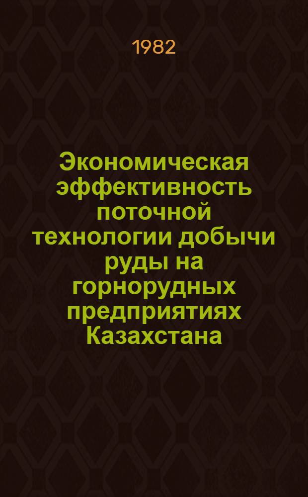Экономическая эффективность поточной технологии добычи руды на горнорудных предприятиях Казахстана : Автореф. дис. на соиск. учен. степ. канд. экон. наук : (08.00.05)