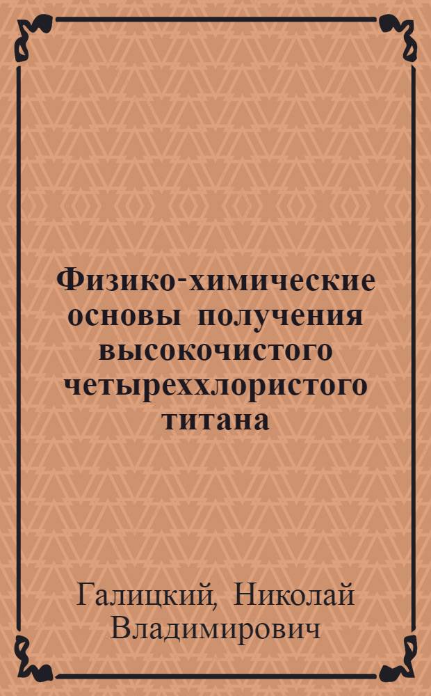 Физико-химические основы получения высокочистого четыреххлористого титана : Автореф. дис. на соиск. учен. степ. д. х. н