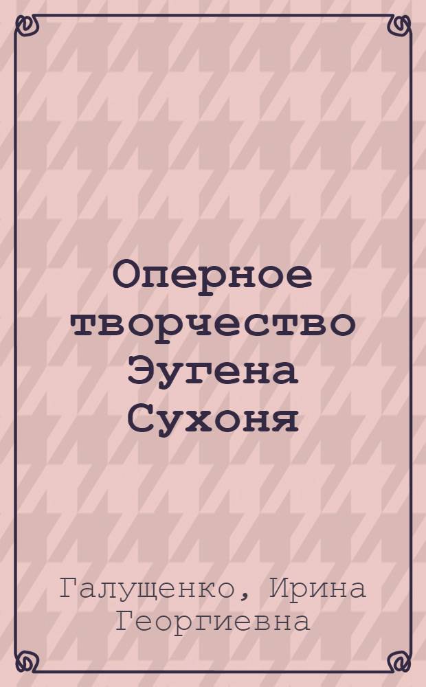 Оперное творчество Эугена Сухоня : Автореф. дис. на соиск. учен. степ. канд. искусствоведения : (17.00.02)