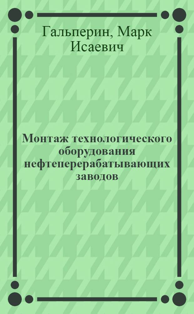 Монтаж технологического оборудования нефтеперерабатывающих заводов : Учеб. пособие для техникумов