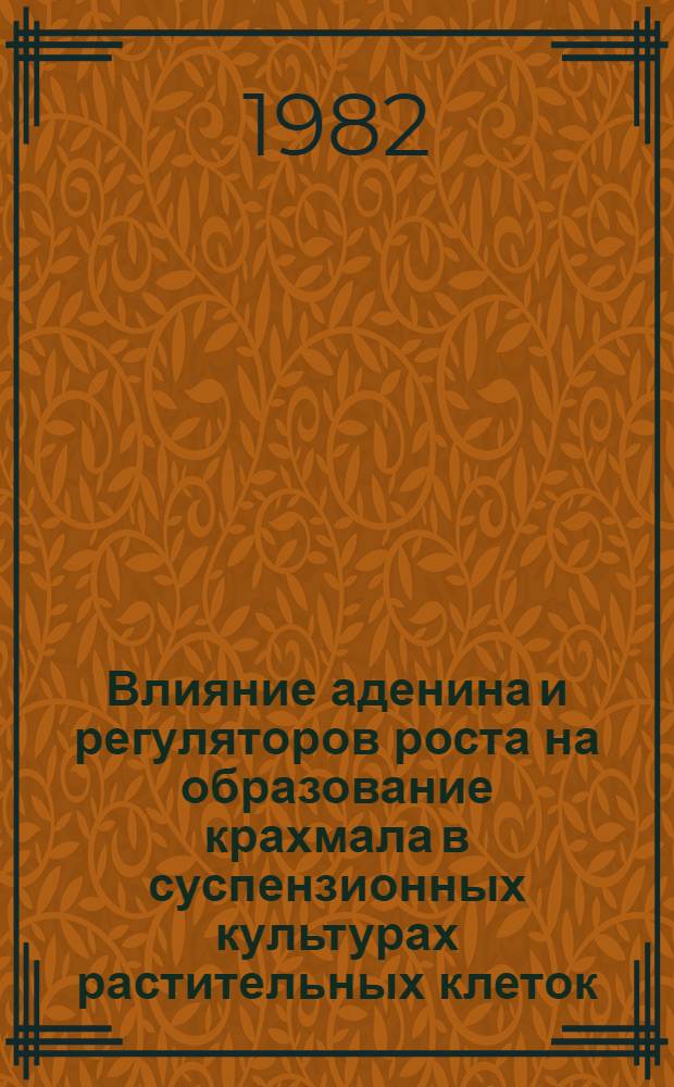 Влияние аденина и регуляторов роста на образование крахмала в суспензионных культурах растительных клеток : Автореф. дис. на соиск. учен. степ. канд. биол. наук : (03.00.12)