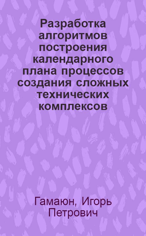 Разработка алгоритмов построения календарного плана процессов создания сложных технических комплексов : Автореф. дис. на соиск. учен. степ. к. т. н