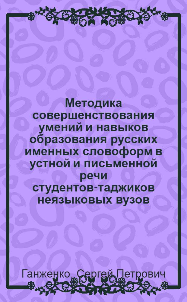 Методика совершенствования умений и навыков образования русских именных словоформ в устной и письменной речи студентов-таджиков неязыковых вузов : (На материале газ.) : Автореф. дис. на соиск. учен. степ. канд. пед. наук : (13.00.02)