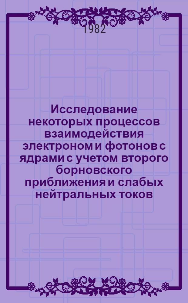 Исследование некоторых процессов взаимодействия электроном и фотонов с ядрами с учетом второго борновского приближения и слабых нейтральных токов : Автореф. дис. на соиск. учен. степ. канд. физ.-мат. наук : (01.04.02)