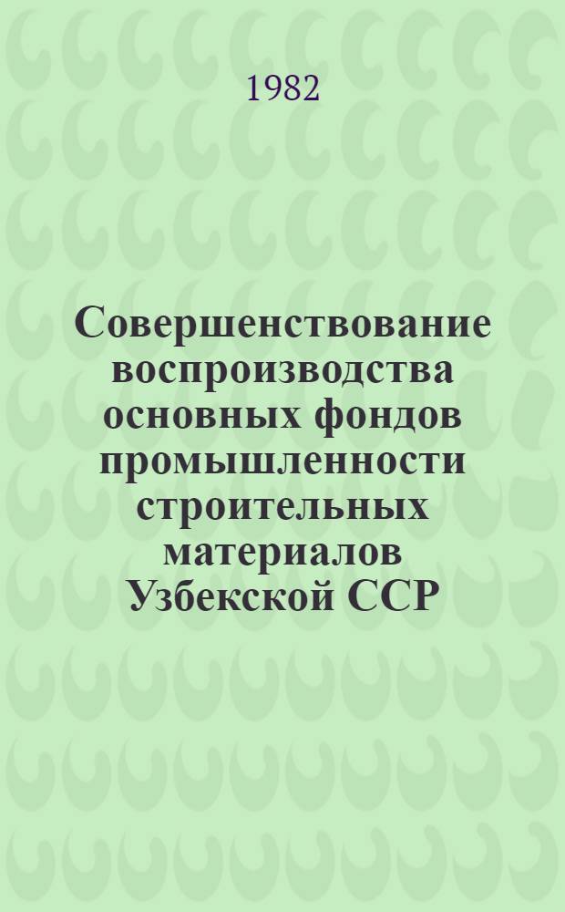 Совершенствование воспроизводства основных фондов промышленности строительных материалов Узбекской ССР : Автореф. дис. на соиск. учен. степ. канд. экон. наук : (08.00.05)