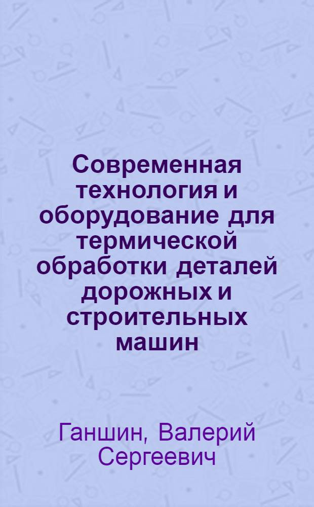 Современная технология и оборудование для термической обработки деталей дорожных и строительных машин