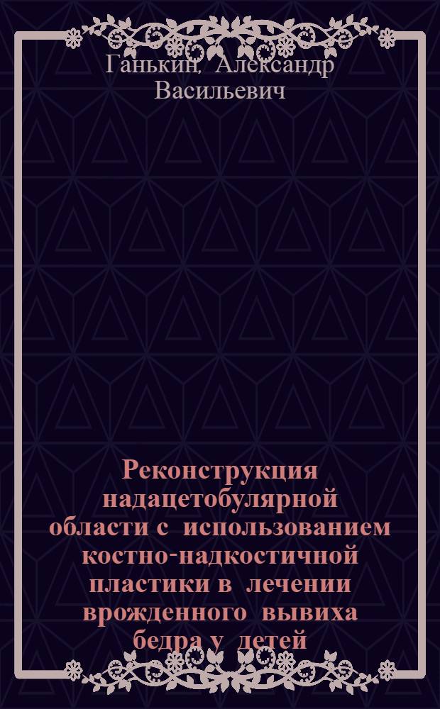 Реконструкция надацетобулярной области с использованием костно-надкостичной пластики в лечении врожденного вывиха бедра у детей : Автореф. дис. на соиск. учен. степ. канд. мед. наук : (14.00.22)