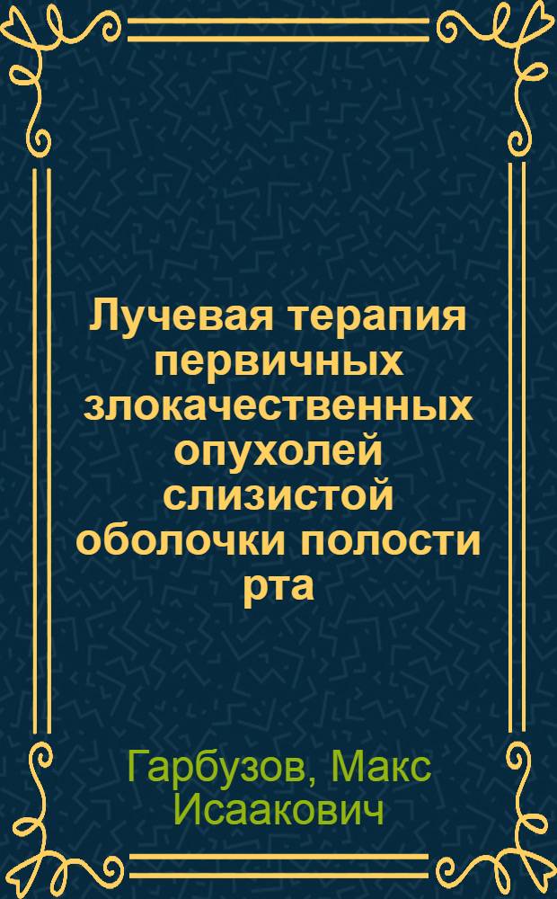 Лучевая терапия первичных злокачественных опухолей слизистой оболочки полости рта : Автореф. дис. на соиск. учен. степ. д-ра мед. наук : (14.00.21; 14.00.19)