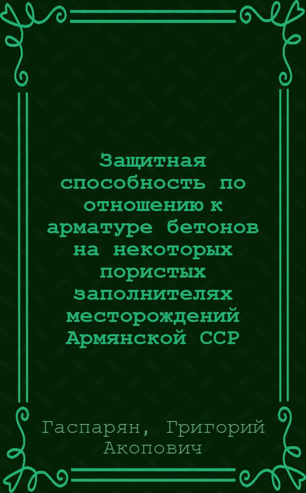 Защитная способность по отношению к арматуре бетонов на некоторых пористых заполнителях месторождений Армянской ССР : Автореф. дис. на соиск. учен. степ. канд. техн. наук : (05.23.05)