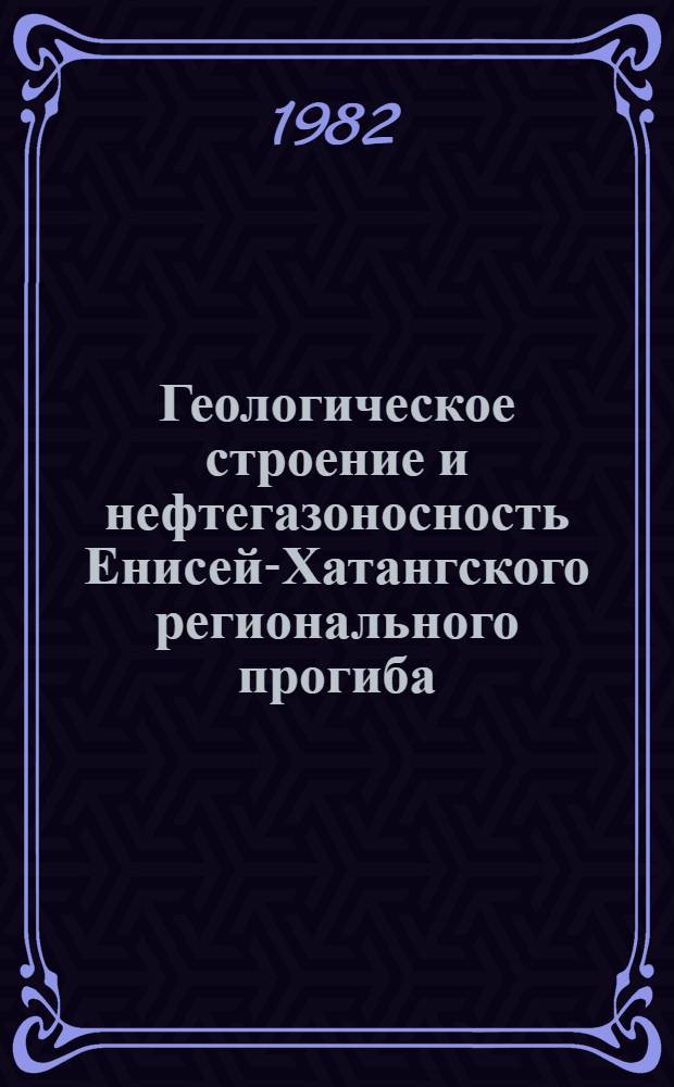 Геологическое строение и нефтегазоносность Енисей-Хатангского регионального прогиба : Дис. на соиск. учен. степ. канд. геол.-минерал. наук в форме науч. докл. : (04.00.17)