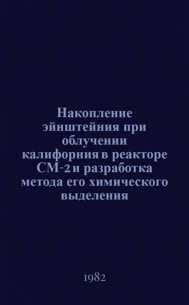 Накопление эйнштейния при облучении калифорния в реакторе СМ-2 и разработка метода его химического выделения