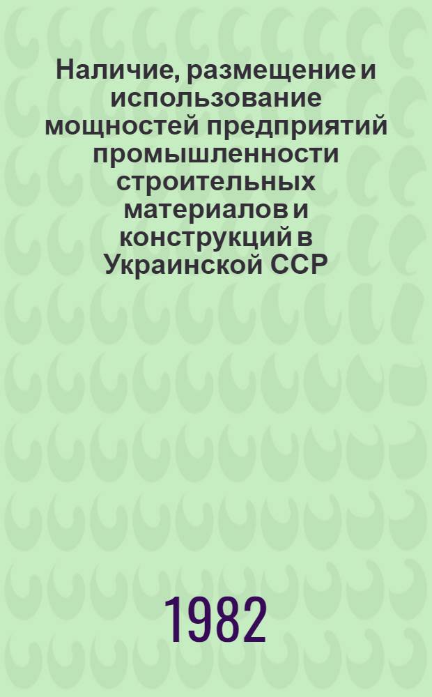 Наличие, размещение и использование мощностей предприятий промышленности строительных материалов и конструкций в Украинской ССР