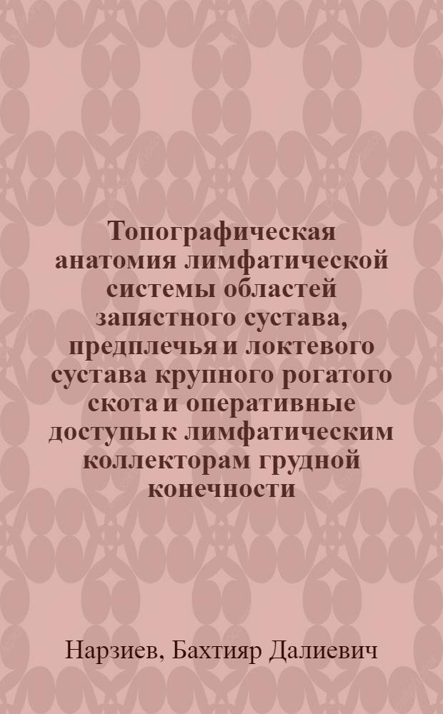 Топографическая анатомия лимфатической системы областей запястного сустава, предплечья и локтевого сустава крупного рогатого скота и оперативные доступы к лимфатическим коллекторам грудной конечности : Автореф. дис. на соиск. учен. степ. канд. вет. наук : (16.00.05)