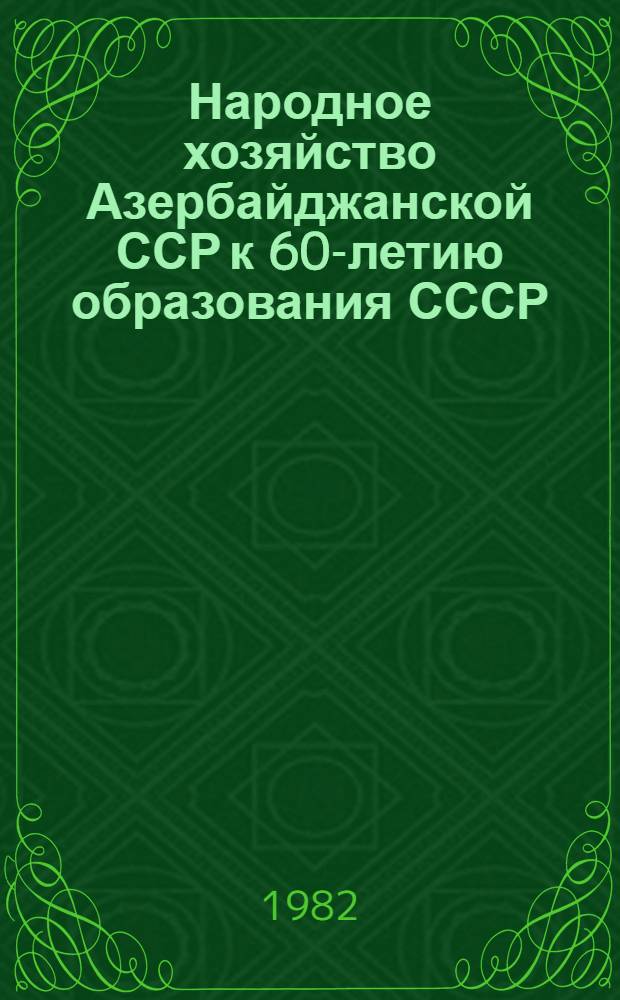 Народное хозяйство Азербайджанской ССР к 60-летию образования СССР : Юбил. стат. ежегодник