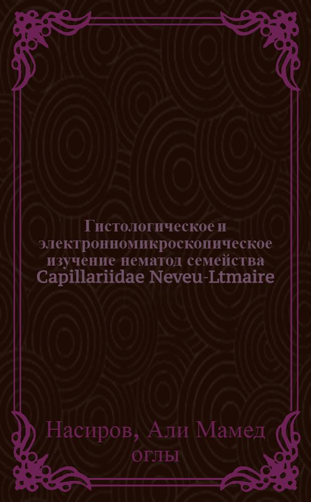Гистологическое и электронномикроскопическое изучение нематод семейства Capillariidae Neveu-Ltmaire, 1936 : Автореф. дис. на соиск. учен. степ. канд. биол. наук : (03.00.19)