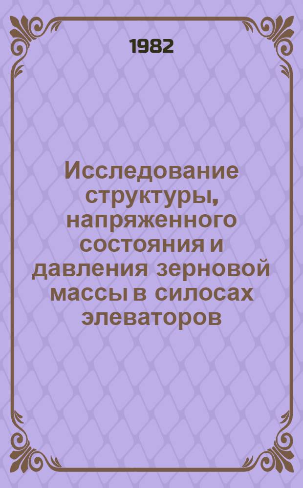 Исследование структуры, напряженного состояния и давления зерновой массы в силосах элеваторов : Автореф. дис. на соиск. учен. степ. канд. техн. наук : (05.18.03)