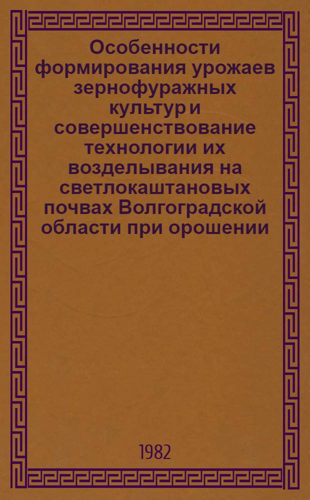 Особенности формирования урожаев зернофуражных культур и совершенствование технологии их возделывания на светлокаштановых почвах Волгоградской области при орошении : Автореф. дис. на соиск. учен. степ. к. с.-х. н
