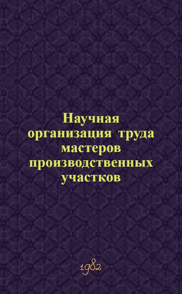 Научная организация труда мастеров производственных участков : Тез. докл. к обл. семинару (3-4 марта 1982 г.)