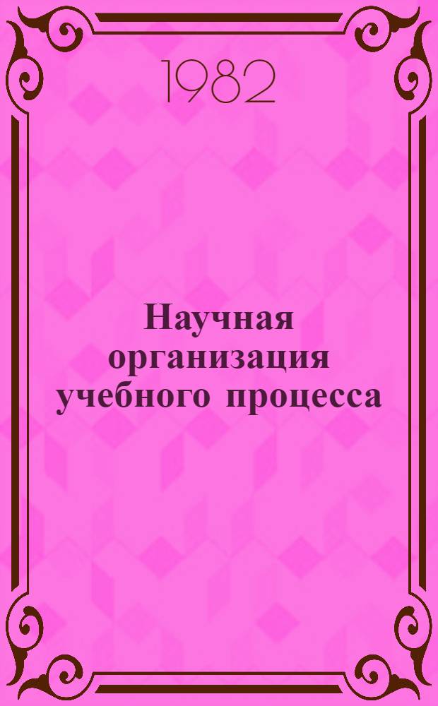 Научная организация учебного процесса : (Тез. докл. V науч.-пед. конф. профес.-преподават. состава), 17-22 мая 1982 г