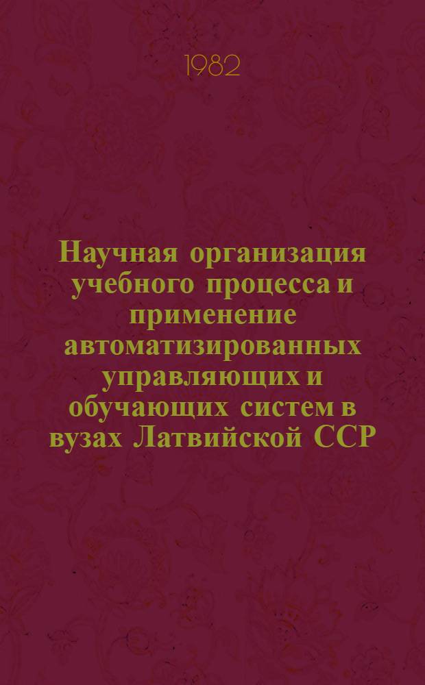 Научная организация учебного процесса и применение автоматизированных управляющих и обучающих систем в вузах Латвийской ССР : Сб. результатов н.-и. работ по пробл. высш. школы (Межвузовский)