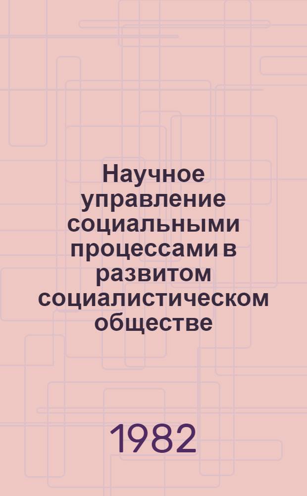 Научное управление социальными процессами в развитом социалистическом обществе : Сб. ст