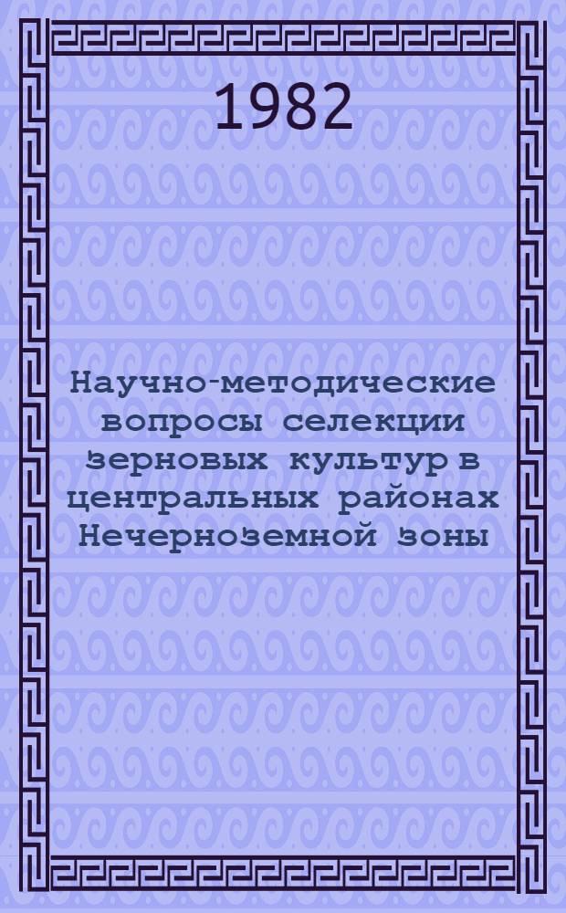 Научно-методические вопросы селекции зерновых культур в центральных районах Нечерноземной зоны : Сб. науч. тр