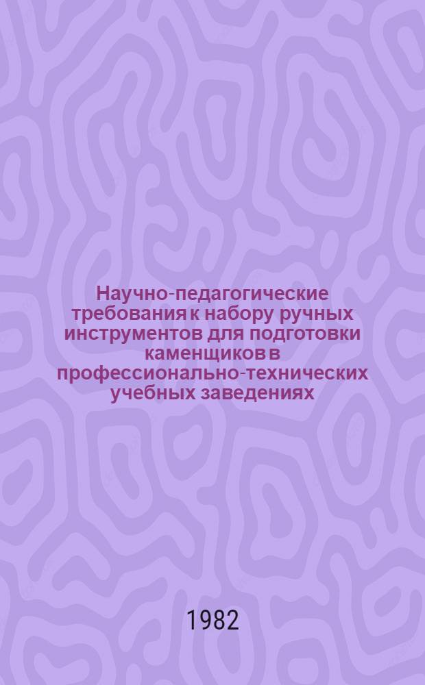 Научно-педагогические требования к набору ручных инструментов для подготовки каменщиков в профессионально-технических учебных заведениях : 4-4-Т-П, 4-5-С-Т-П