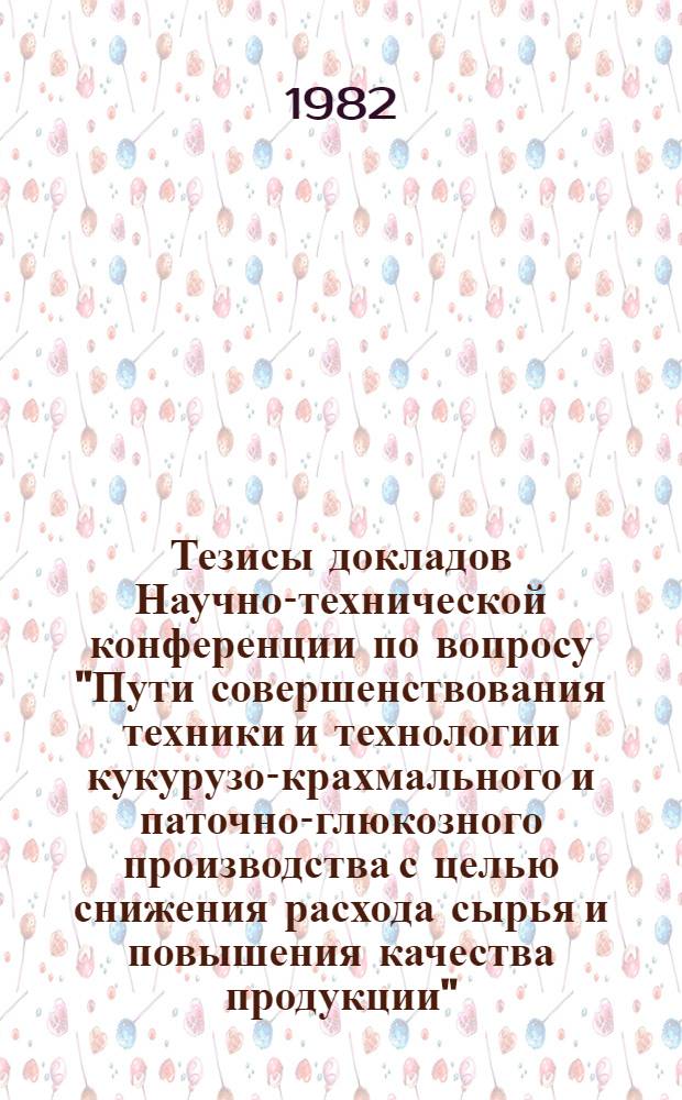 Тезисы докладов Научно-технической конференции по вопросу "Пути совершенствования техники и технологии кукурузо-крахмального и паточно-глюкозного производства с целью снижения расхода сырья и повышения качества продукции", 23-24 июня 1982 г., г. Ефремов