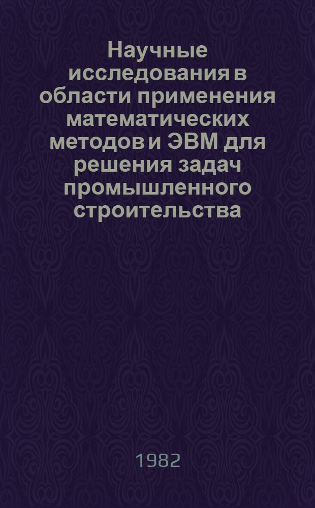 Научные исследования в области применения математических методов и ЭВМ для решения задач промышленного строительства : Сб. науч. тр