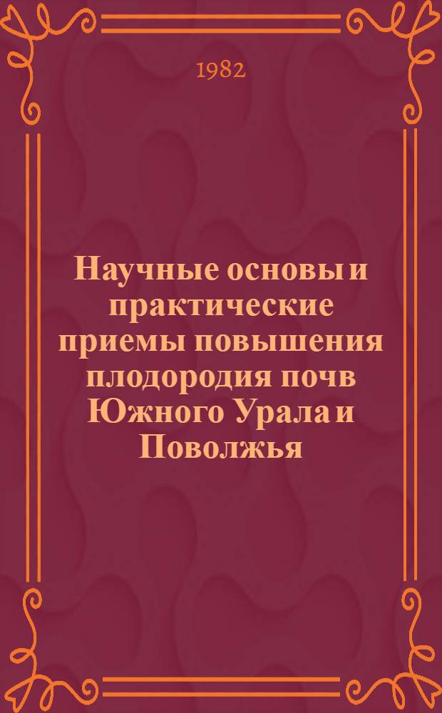 Научные основы и практические приемы повышения плодородия почв Южного Урала и Поволжья : Тез. докл. X науч.-произв. конф. почвоведов, агрохимиков и земледелов Юж. Урала и Поволжья, Уфа, сент. 1982 г