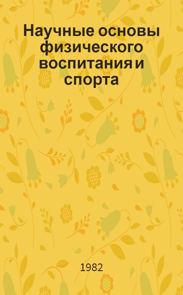 Научные основы физического воспитания и спорта : Сб. науч. тр