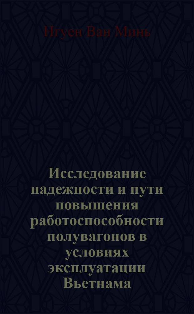 Исследование надежности и пути повышения работоспособности полувагонов в условиях эксплуатации Вьетнама : Автореф. дис. на соиск. учен. степ. канд. техн. наук : (05.05.01)