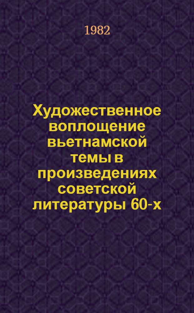 Художественное воплощение вьетнамской темы в произведениях советской литературы 60-х - 70-х годов : (К пробл. интернационализма сов. лит.) : Автореф. дис. на соиск. учен. степ. канд. филол. наук : (10.01.02)