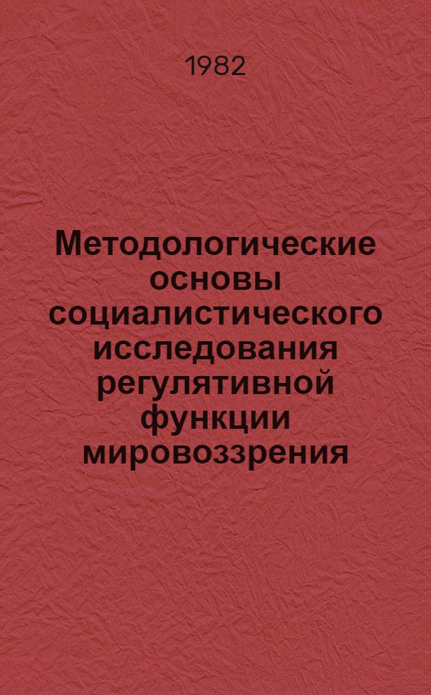 Методологические основы социалистического исследования регулятивной функции мировоззрения : Автореф. дис. на соиск. учен. степ. канд. филос. наук : (09.00.09)