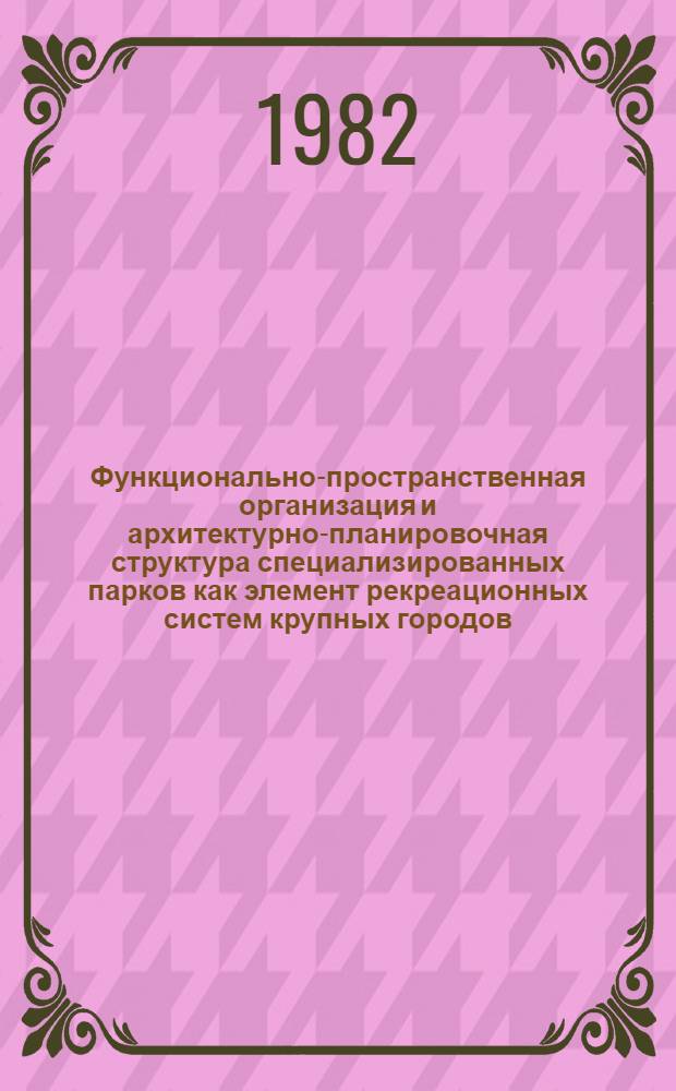 Функционально-пространственная организация и архитектурно-планировочная структура специализированных парков как элемент рекреационных систем крупных городов