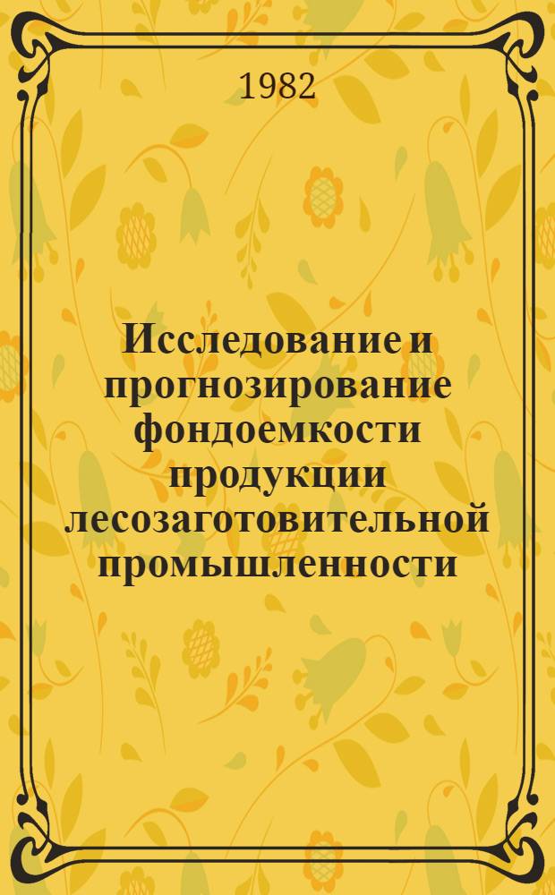 Исследование и прогнозирование фондоемкости продукции лесозаготовительной промышленности : На прим. Дал. Востока : Автореф. дис. на соиск. учен. степ. к. э. н