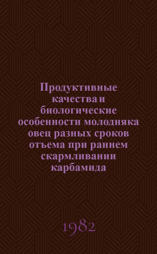 Продуктивные качества и биологические особенности молодняка овец разных сроков отъема при раннем скармливании карбамида : Автореф. дис. на соиск. учен. степ. канд. с.-х. наук : (06.02.04)