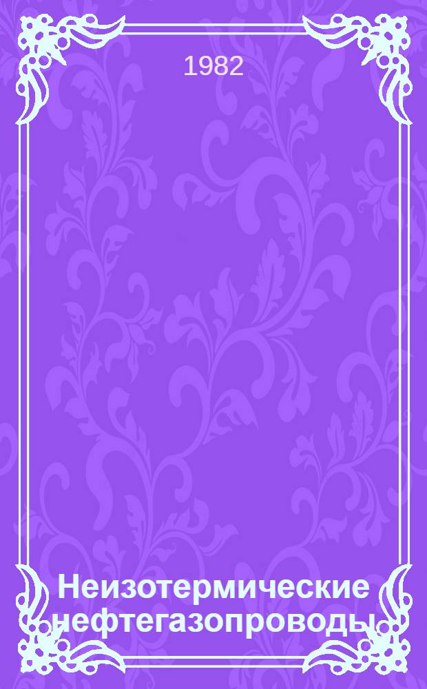 Неизотермические нефтегазопроводы : Учеб. пособие к курсу "Трубопровод. трансп. нефти и газа" для студентов спец. 0207 "Проектирование и эксплуатация газонефтепроводов, газохранилищ и нефтебаз"