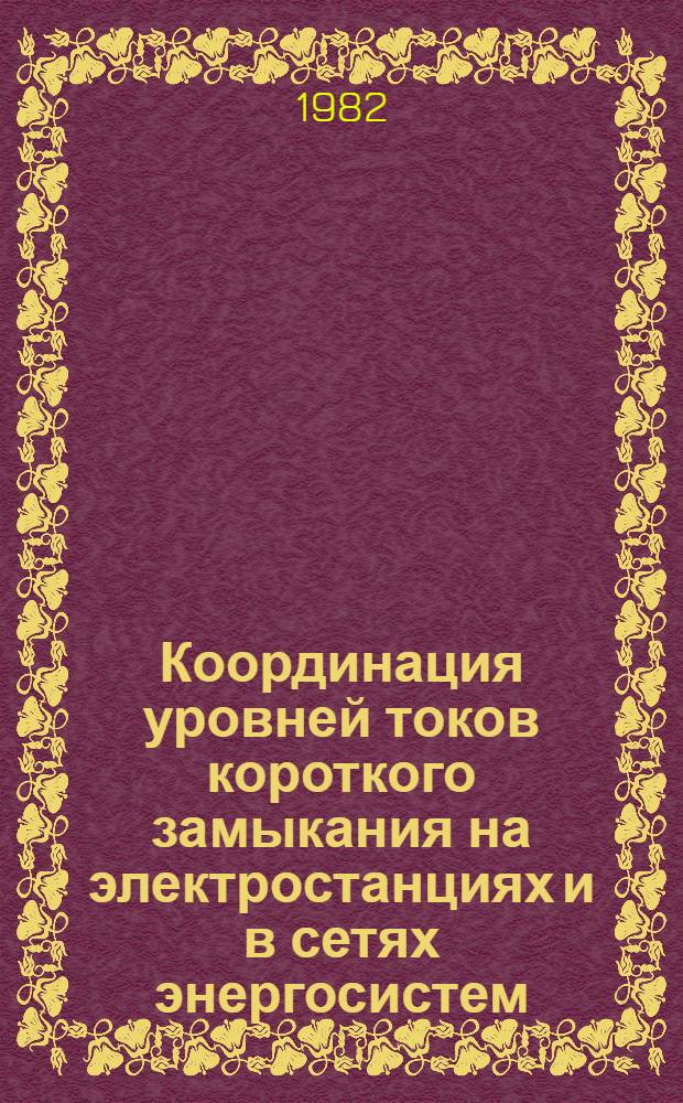 Координация уровней токов короткого замыкания на электростанциях и в сетях энергосистем : Дис. на соиск. учен. степ. д. т. н. в форме науч. докл