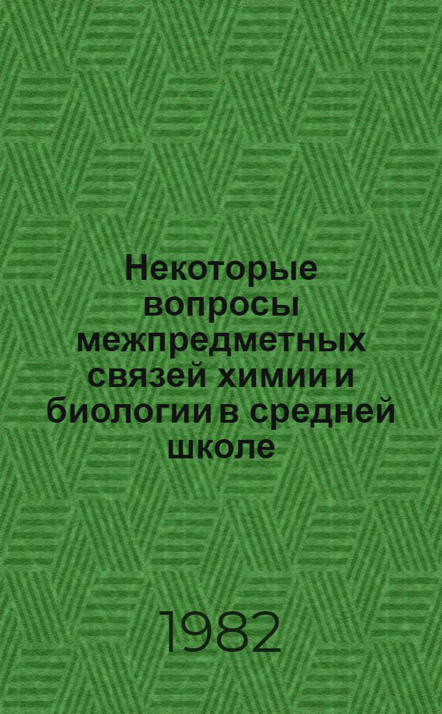 Некоторые вопросы межпредметных связей химии и биологии в средней школе : Метод. рекомендации для курсов повышения квалификации учителей химии