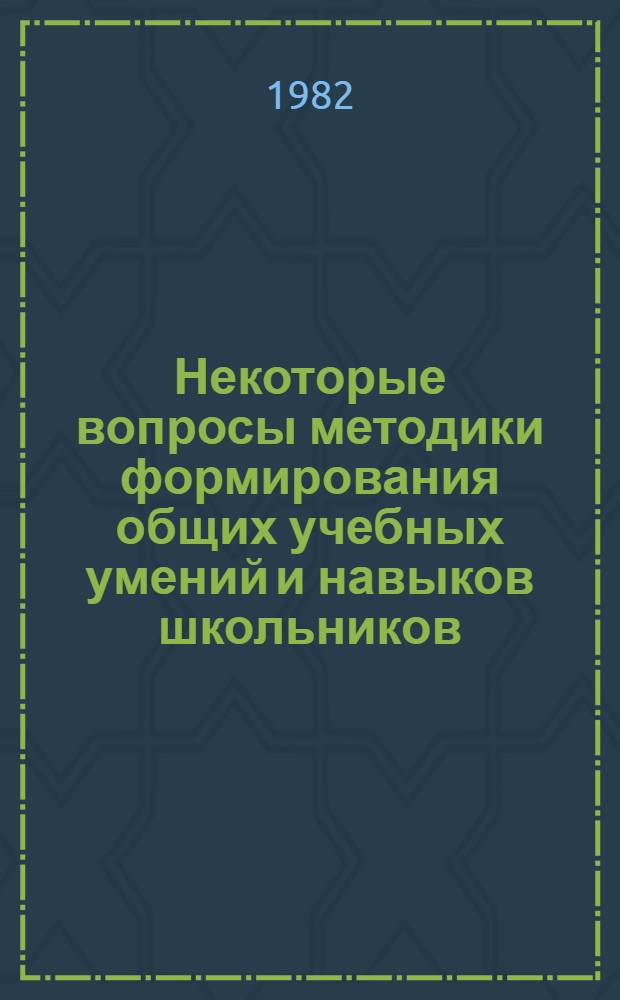 Некоторые вопросы методики формирования общих учебных умений и навыков школьников : (7-й кл. : Метод. рекомендации по формированию умения составлять план, тез., конспект)