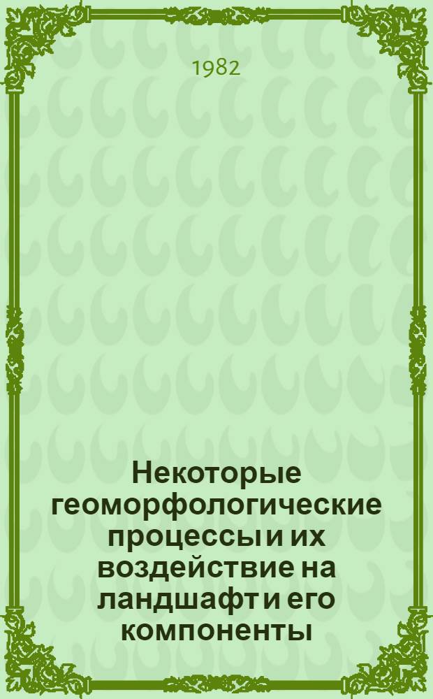 Некоторые геоморфологические процессы и их воздействие на ландшафт и его компоненты : Сб. статей
