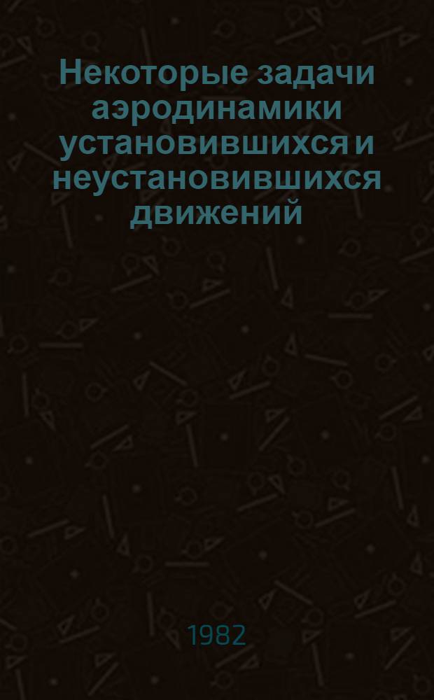 Некоторые задачи аэродинамики установившихся и неустановившихся движений : (Сб. работ)