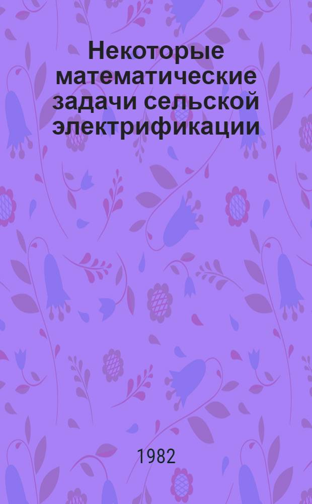 Некоторые математические задачи сельской электрификации : Метод. разраб. для студентов днев. и заоч. обучения спец. ЭСХ-151